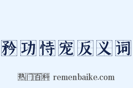 矜功恃宠反义词是什么意思的图片